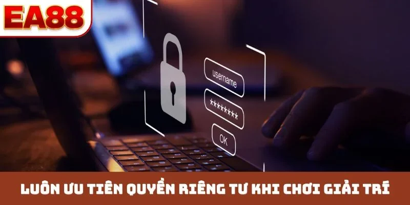 Luôn ưu tiên quyền riêng tư khi chơi giải trí